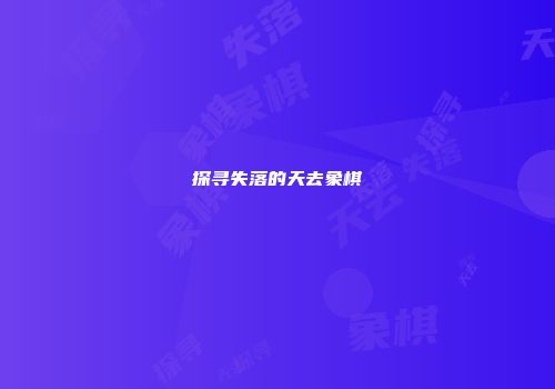 探寻失落的天去象棋