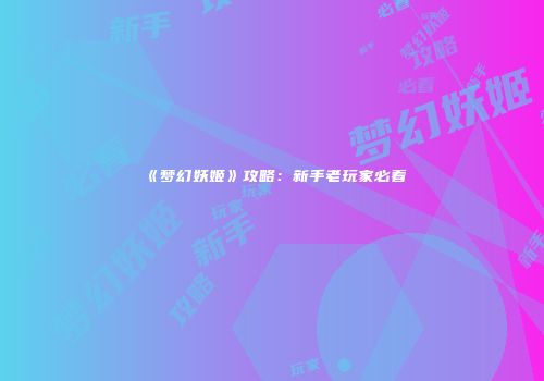 《梦幻妖姬》攻略：新手老玩家必看