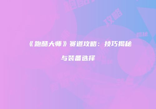 《跑酷大师》赛道攻略：技巧揭秘与装备选择