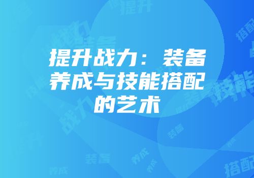 提升战力：装备养成与技能搭配的艺术