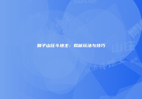 赖子山庄斗地主：揭秘玩法与技巧