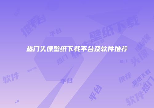 热门头像壁纸下载平台及软件推荐