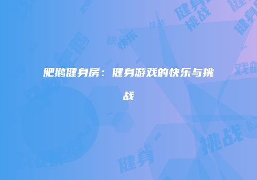 肥鹅健身房：健身游戏的快乐与挑战