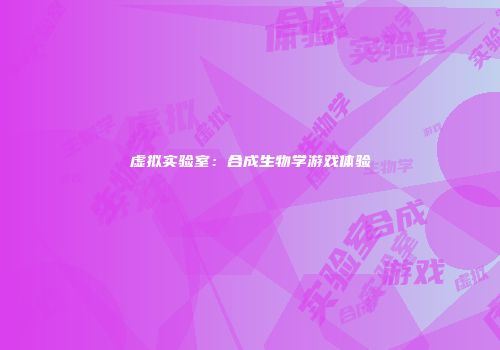 虚拟实验室：合成生物学游戏体验