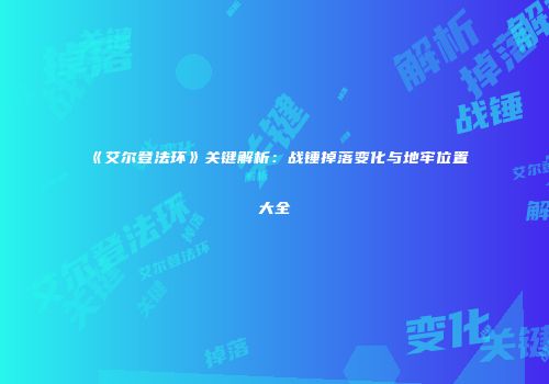 《艾尔登法环》关键解析：战锤掉落变化与地牢位置大全