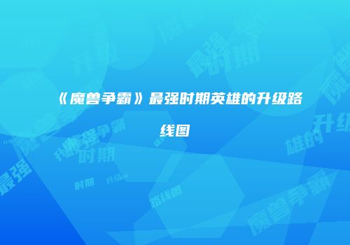 《魔兽争霸》最强时期英雄的升级路线图