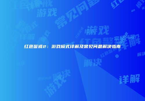 红色警戒2：游戏模式详解及常见问题解决指南