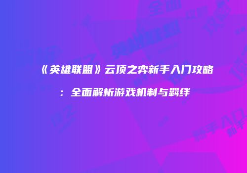 《英雄联盟》云顶之弈新手入门攻略：全面解析游戏机制与羁绊