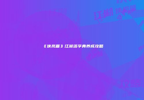 《侠岚篇》江湖活字典养成攻略