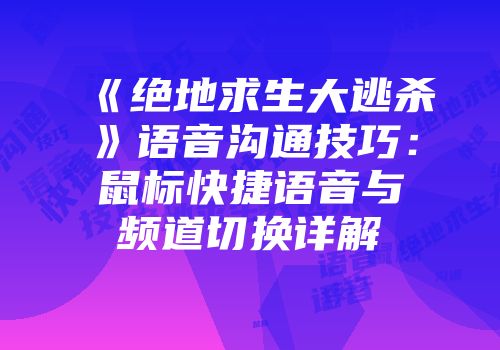 《绝地求生大逃杀》语音沟通技巧：鼠标快捷语音与频道切换详解