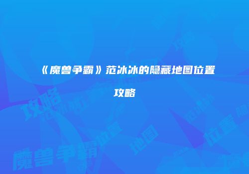 《魔兽争霸》范冰冰的隐藏地图位置攻略