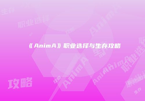 《AnimA》职业选择与生存攻略
