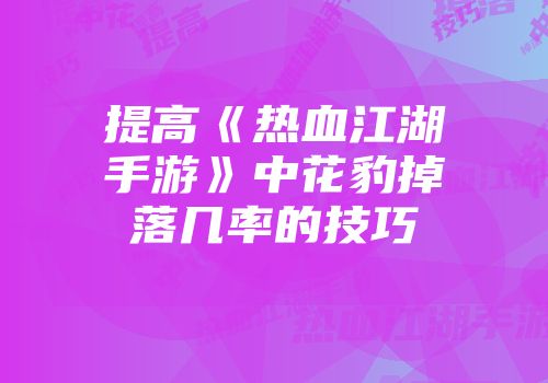 提高《热血江湖手游》中花豹掉落几率的技巧