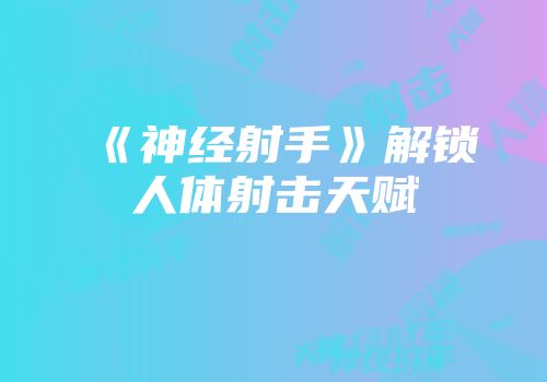 《神经射手》解锁人体射击天赋