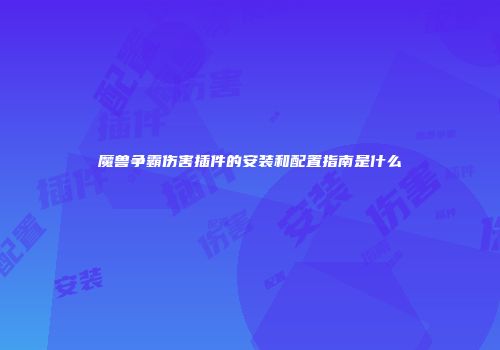 魔兽争霸伤害插件的安装和配置指南是什么