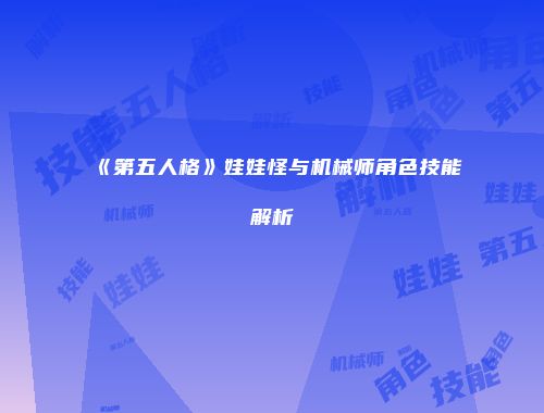 《第五人格》娃娃怪与机械师角色技能解析