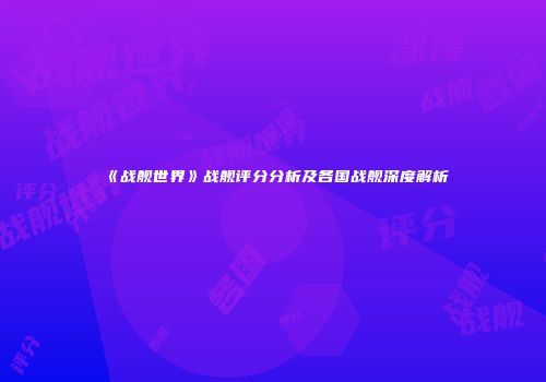 《战舰世界》战舰评分分析及各国战舰深度解析
