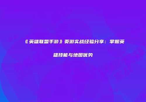《英雄联盟手游》页游实战经验分享：掌握英雄技能与地图优势