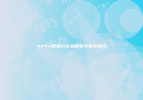 APEX战场心态急救包与生存技巧