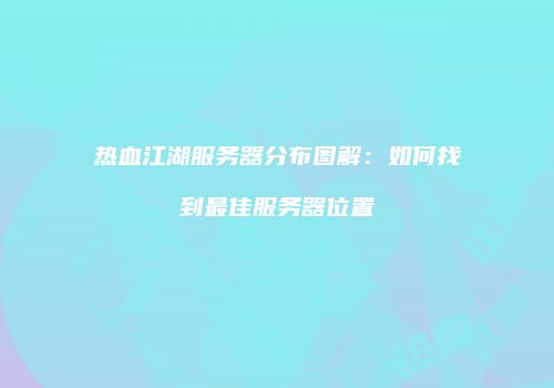 热血江湖服务器分布图解:如何找到最佳服务器位置