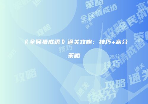 《全民猜成语》通关攻略：技巧+高分策略