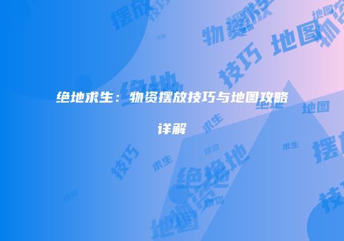 绝地求生：物资摆放技巧与地图攻略详解