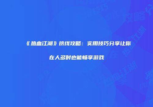 《热血江湖》挤线攻略：实用技巧分享让你在人多时也能畅享游戏