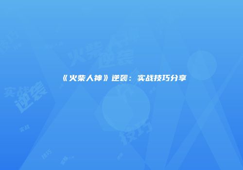 《火柴人神》逆袭：实战技巧分享