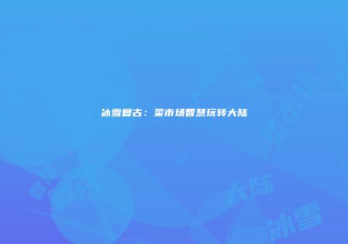 冰雪复古：菜市场智慧玩转大陆