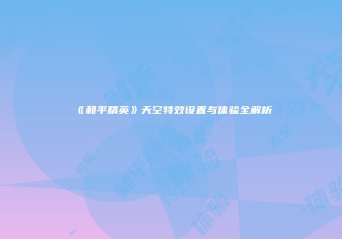 《和平精英》天空特效设置与体验全解析