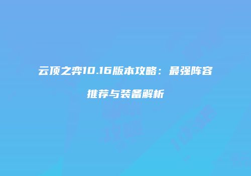 云顶之弈10.16版本攻略：最强阵容推荐与装备解析