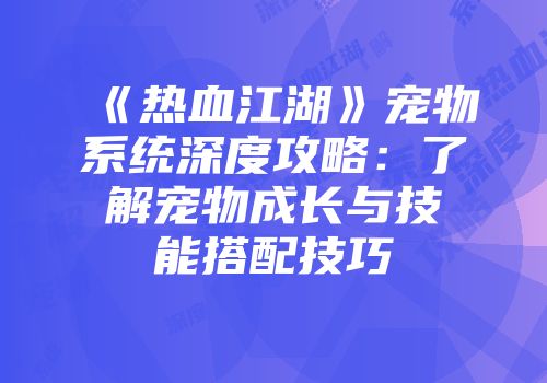 《热血江湖》宠物系统深度攻略：了解宠物成长与技能搭配技巧