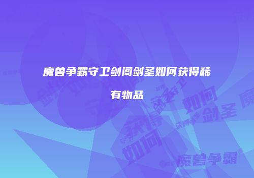魔兽争霸守卫剑阁剑圣如何获得稀有物品