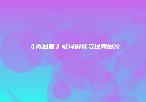 《再回首》歌词解读与经典回顾
