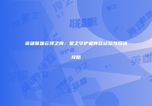 英雄联盟云顶之弈：星之守护者阵容站位与玩法攻略