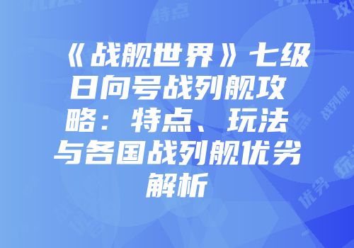 《战舰世界》七级日向号战列舰攻略：特点、玩法与各国战列舰优劣解析