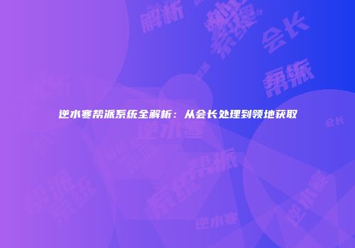 逆水寒帮派系统全解析：从会长处理到领地获取