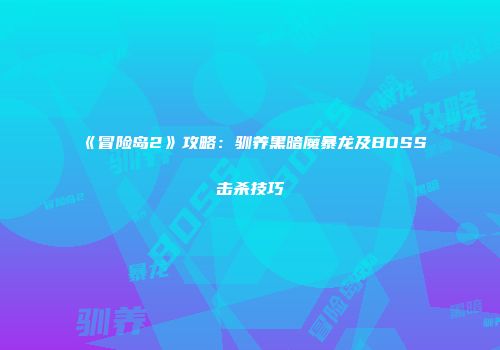 《冒险岛2》攻略：驯养黑暗魔暴龙及BOSS击杀技巧