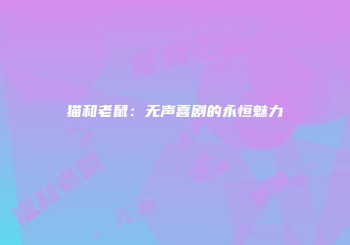 猫和老鼠：无声喜剧的永恒魅力