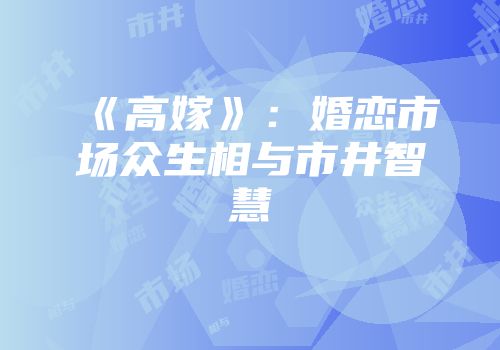《高嫁》：婚恋市场众生相与市井智慧