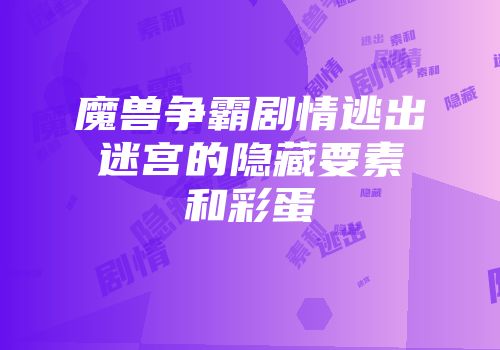 魔兽争霸剧情逃出迷宫的隐藏要素和彩蛋