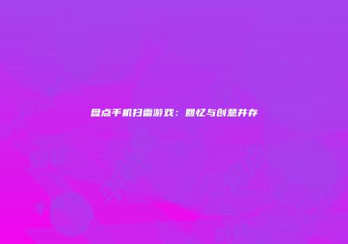 盘点手机扫雷游戏：回忆与创意并存