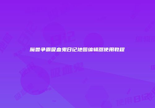 魔兽争霸吸血鬼日记地图编辑器使用教程