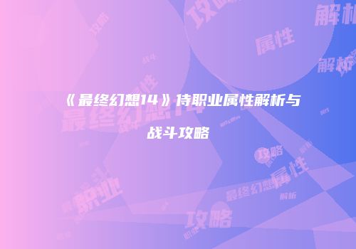 《最终幻想14》侍职业属性解析与战斗攻略