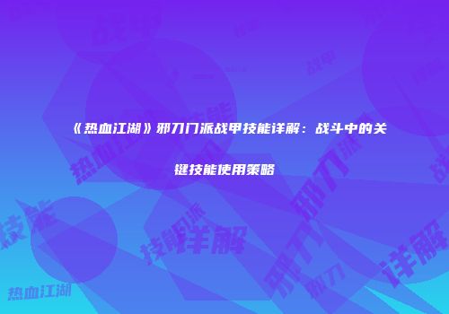 《热血江湖》邪刀门派战甲技能详解：战斗中的关键技能使用策略