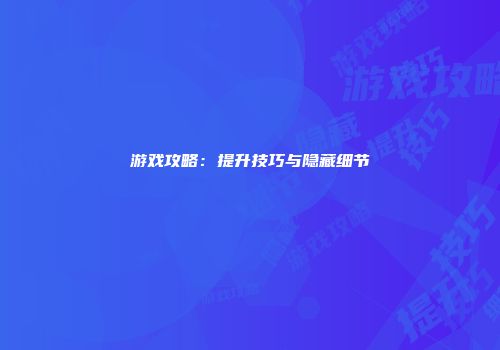 游戏攻略：提升技巧与隐藏细节