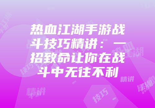 热血江湖手游战斗技巧精讲：一招致命让你在战斗中无往不利