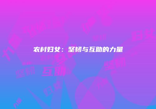 农村妇女：坚韧与互助的力量