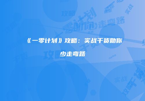 《一零计划》攻略：实战干货助你少走弯路