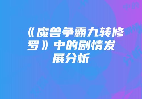 《魔兽争霸九转修罗》中的剧情发展分析